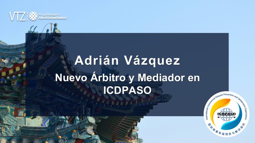 ICDPASO, VTZ, Abogados, Adrián Vázquez, China, México, Árbitro, Comercio, Comercial